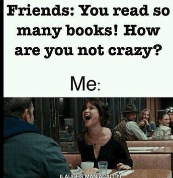 A meme in which a 'friend' says "You read so many books, how are you not crazy" and the Reader's response is to laugh manically